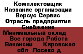 Комплектовщик › Название организации ­ Версус Сервис › Отрасль предприятия ­ Снабжение › Минимальный оклад ­ 1 - Все города Работа » Вакансии   . Кировская обл.,Лосево д.